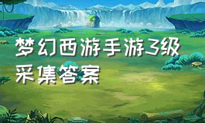 梦幻西游手游3级采集答案（梦幻西游手游工坊采集进阶答案）