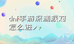 dnf手游深渊派对怎么进入