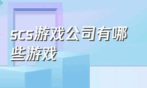 scs游戏公司有哪些游戏