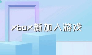 xbox新加入游戏（xbox加入游戏没反应）