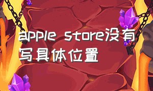 apple store没有写具体位置（apple store苹果应用商店下载）