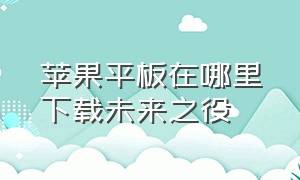 苹果平板在哪里下载未来之役