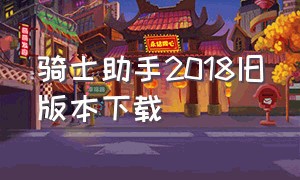 骑士助手2018旧版本下载（骑士助手2018旧版本下载苹果）