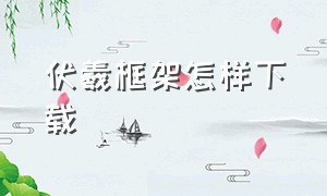 伏羲框架怎样下载