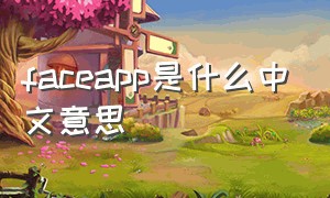 faceapp是什么中文意思（facerig是什么软件）