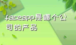 faceapp是哪个公司的产品