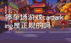 停车场游戏carparking是正规的吗