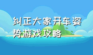 纠正大家开车姿势游戏攻略（选择汽车行进方向游戏攻略）