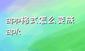 app格式怎么变成apk