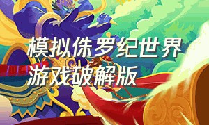 模拟侏罗纪世界游戏破解版