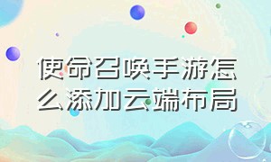 使命召唤手游怎么添加云端布局