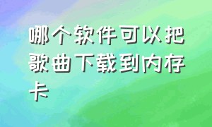 哪个软件可以把歌曲下载到内存卡