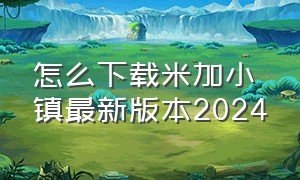 怎么下载米加小镇最新版本2024