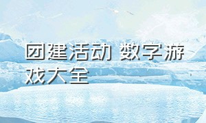 团建活动 数字游戏大全（团建50个人趣味游戏活动）