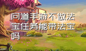 问道手游不做法宝任务能带法宝吗