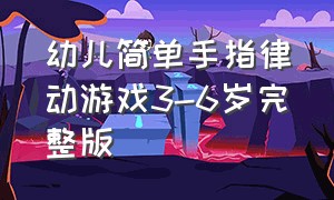 幼儿简单手指律动游戏3-6岁完整版