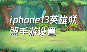 iphone13英雄联盟手游设置