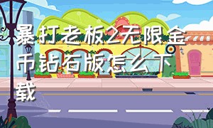 暴打老板2无限金币钻石版怎么下载