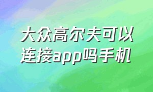 大众高尔夫可以连接app吗手机（大众高尔夫怎么连接苹果手机蓝牙）