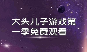 大头儿子游戏第一季免费观看