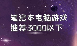 笔记本电脑游戏推荐3000以下