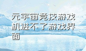 元宇宙竞技游戏机进不了游戏界面