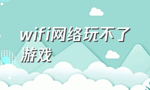 wifi网络玩不了游戏