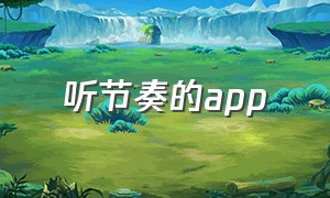 听节奏的app（跟随音乐节奏动的app）