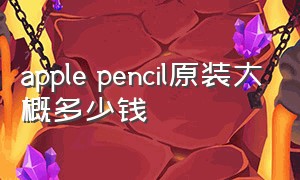 apple pencil原装大概多少钱
