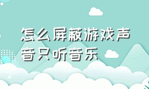 怎么屏蔽游戏声音只听音乐