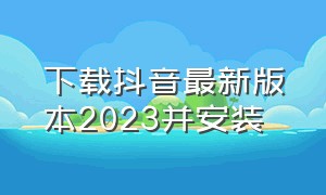 下载抖音最新版本2023并安装