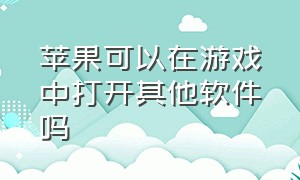 苹果可以在游戏中打开其他软件吗