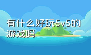 有什么好玩5v5的游戏吗（有什么好玩游戏）