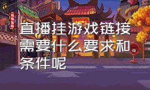 直播挂游戏链接需要什么要求和条件呢