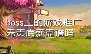 boss上的游戏推广无责底薪靠谱吗