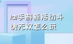 lol手游新活动斗魂无双怎么玩