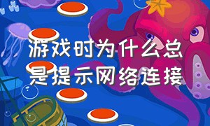 游戏时为什么总是提示网络连接（游戏明明有网总显示网络连接失败）