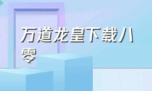 万道龙皇下载八零（万道龙皇txt完本下载）