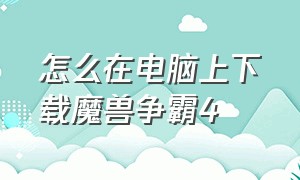 怎么在电脑上下载魔兽争霸4