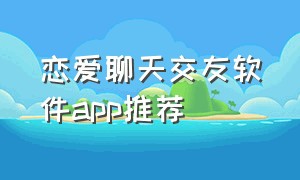 恋爱聊天交友软件app推荐（恋爱软件app推荐真人聊天免费的）