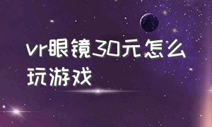 vr眼镜30元怎么玩游戏