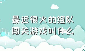 最近很火的组队闯关游戏叫什么