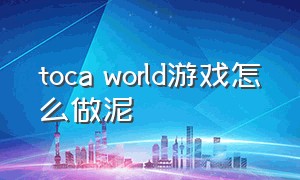 toca world游戏怎么做泥