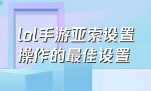 lol手游亚索设置操作的最佳设置