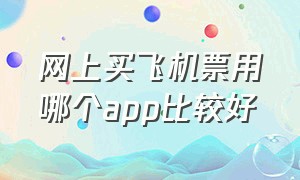 网上买飞机票用哪个app比较好（网上买飞机票用哪个app比较好呢）