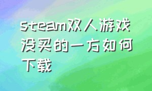 steam双人游戏没买的一方如何下载