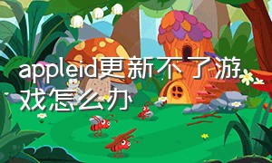 appleid更新不了游戏怎么办