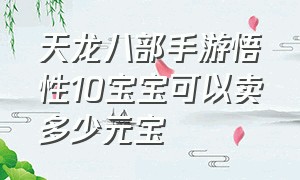 天龙八部手游悟性10宝宝可以卖多少元宝