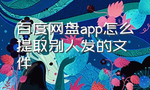 百度网盘app怎么提取别人发的文件