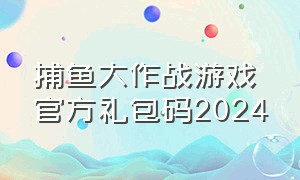 捕鱼大作战游戏官方礼包码2024